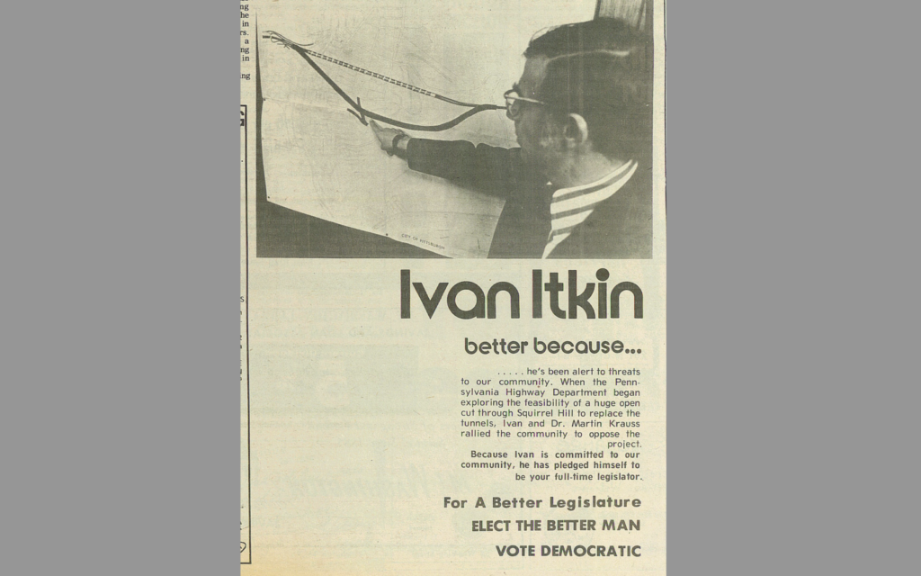 As part of a series of paid political advertisements in the Jewish Chronicle, Ivan Itkin promoted his effort to stop the proposed Squirrel Hill Tunnel bypass. As part of a series of paid political advertisements in the Jewish Chronicle, Ivan Itkin promoted his effort to stop the proposed Squirrel Hill Tunnel bypass.