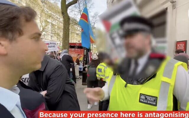 A screenshot from video released by the Campaign Against Antisemitism shows a London Metropolitan Police officer threatening a Jewish man with arrest because his presence is "antagonizing" to pro-Palestinian demonstrators at an anti-Israel march in London, April 13, 2024. (X video screenshot; used in accordance with Clause 27a of the Copyright Law)